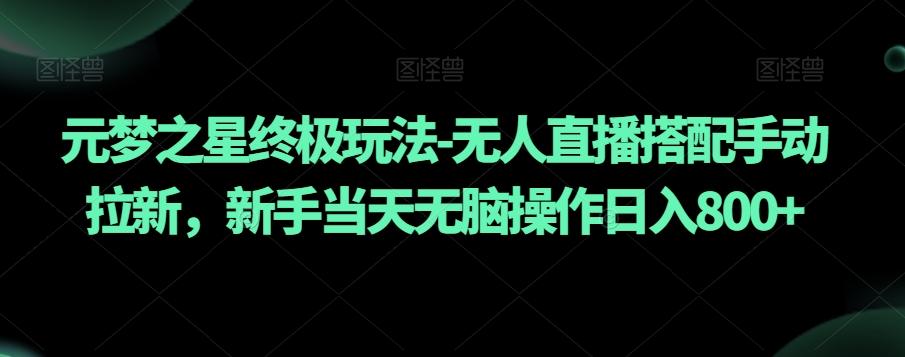 元梦之星终极玩法-无人直播搭配手动拉新，新手当天无脑操作日入800+【揭秘】-搞钱日记