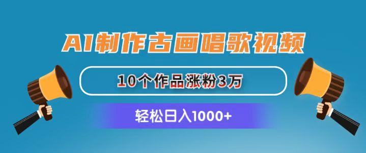 AI制作古画唱歌视频，10个作品涨粉3万，日入1000+-搞钱日记
