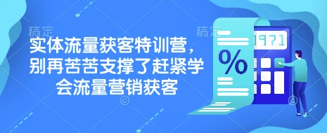 实体流量获客特训营，​别再苦苦支撑了赶紧学会流量营销获客-搞钱日记