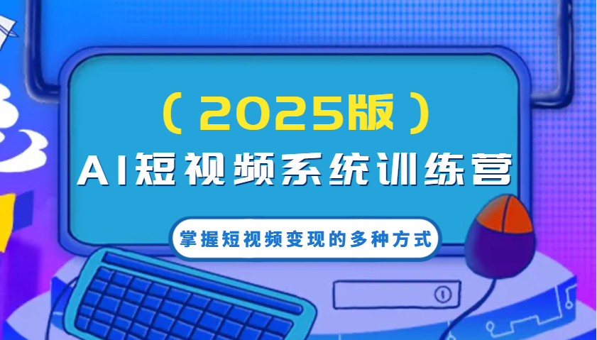 AI短视频系统训练营(2025版)掌握短视频变现的多种方式，结合AI技术提升创作效率！-搞钱日记