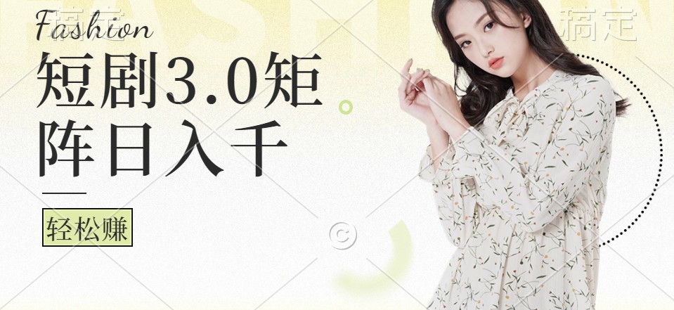 短剧3.0矩阵玩法，超简单，普通人每天可以收入1000+-搞钱日记