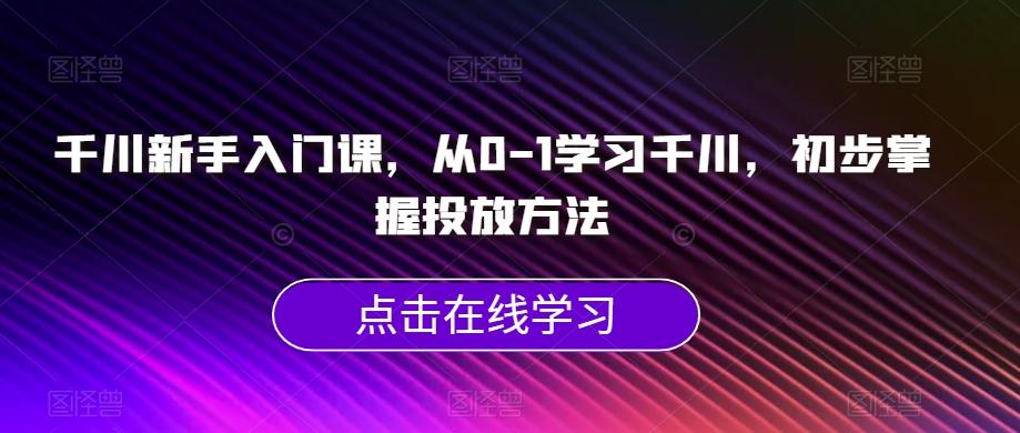 千川新手入门课，从0-1学习千川，初步掌握投放方法-搞钱日记