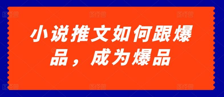 小说推文如何跟爆品，成为爆品【揭秘】-搞钱日记