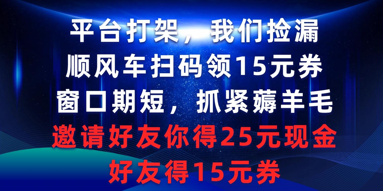 (9316期)平台打架我们捡漏，顺风车扫码领15元券，窗口期短抓紧薅羊毛，邀请好友…-搞钱日记