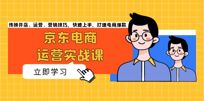 京东电商运营实战课，传授开店、运营、营销技巧，快速上手，打造电商爆款-搞钱日记