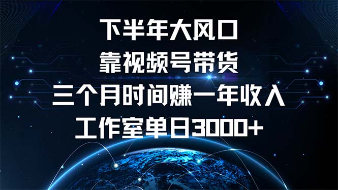 下半年风口项目，靠视频号带货三个月时间赚一年收入，工作室单日3000+-搞钱日记