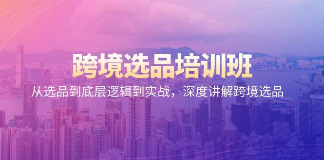 跨境选品培训班：从选品到底层逻辑到实战，深度讲解跨境选品-搞钱日记