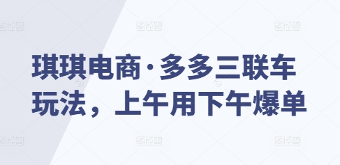 琪琪电商·多多三联车玩法，上午用下午爆单-搞钱日记