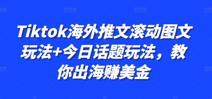 Tiktok海外推文滚动图文玩法+今日话题玩法，教你出海赚美金-搞钱日记