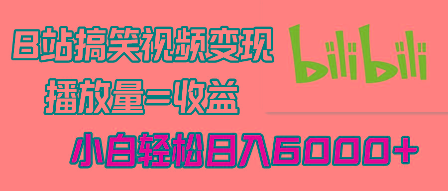 B站搞笑视频变现，播放量=收益，小白轻松日入6000+-搞钱日记