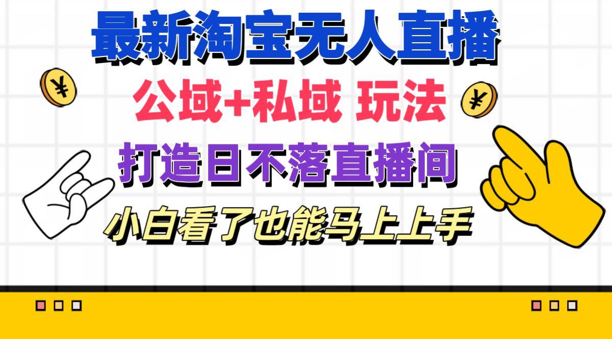 最新淘宝无人直播 公域+私域玩法打造真正的日不落直播间 小白看了也能…-搞钱日记