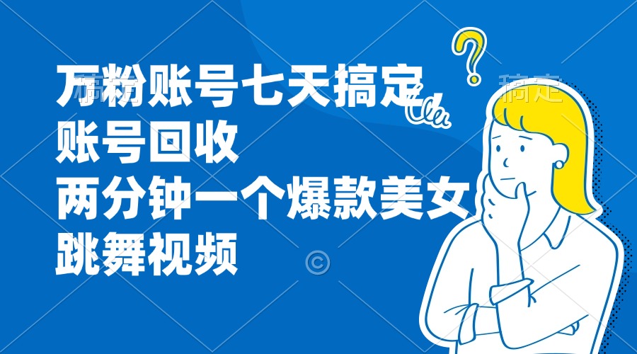 万粉账号七天搞定，账号回收，两分钟一个爆款美女跳舞视频-搞钱日记