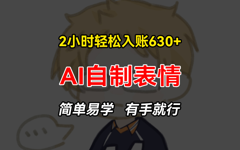 2小时轻松入账630+赚钱项目，手把手教你做AI自制表情，简单易学有手就行-搞钱日记