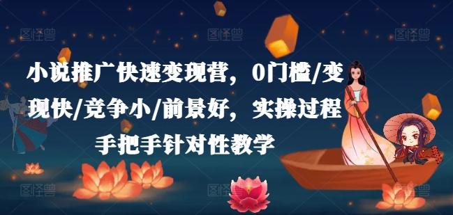 小说推广快速变现营，0门槛/变现快/竞争小/前景好，实操过程手把手针对性教学-搞钱日记