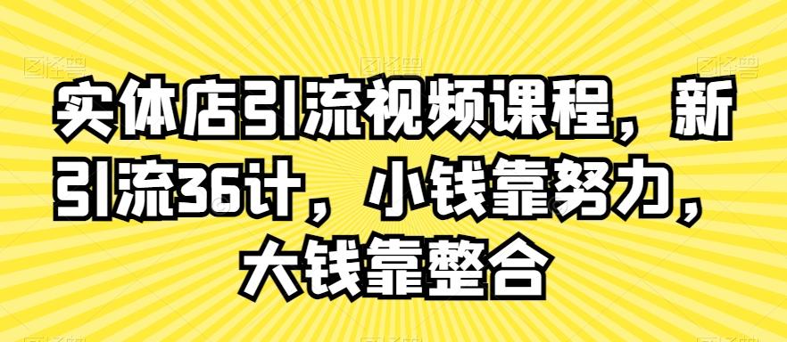 实体店引流视频课程，新引流36计，小钱靠努力，大钱靠整合-搞钱日记