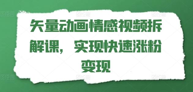 矢量动画情感视频拆解课，实现快速涨粉变现-搞钱日记