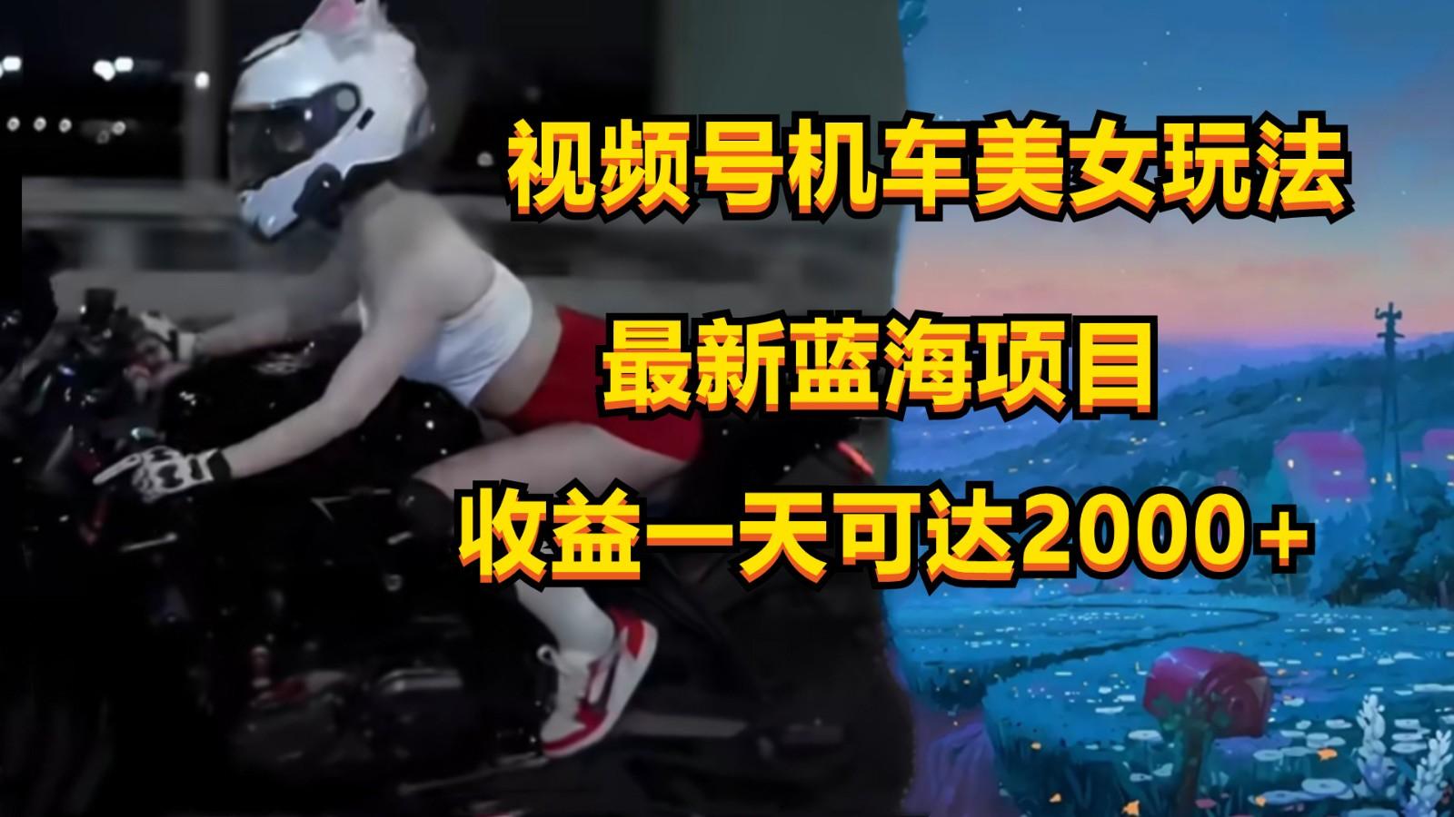 视频号机车美女短视频,视频创作掘金,一天可收入2000+-搞钱日记