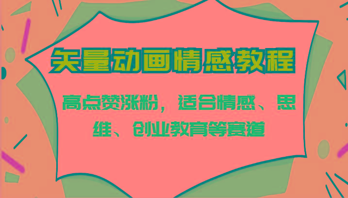 矢量动画情感教程-高点赞涨粉，适合情感、思维、创业教育等赛道-搞钱日记