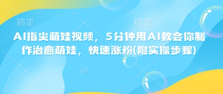 AI指尖萌娃视频，5分钟用AI教会你制作治愈萌娃，快速涨粉(附实操步骤)-搞钱日记