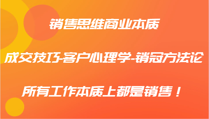 销售思维商业本质-成交技巧-客户心理学-销冠方法论，所有工作本质上都是销售！-搞钱日记