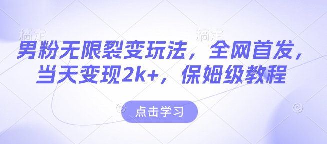 男粉无限裂变玩法，全网首发，当天变现2k+，保姆级教程【永久更新】【揭秘】-搞钱日记