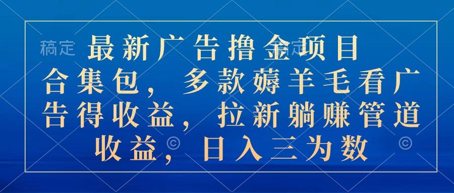 最新广告撸金项目合集包，多款薅羊毛看广告收益 拉新管道收益，日入三为数-搞钱日记
