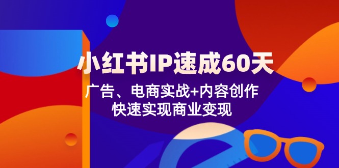 小红书 IP速成60天：广告、电商实战+内容创作，快速实现商业变现-搞钱日记
