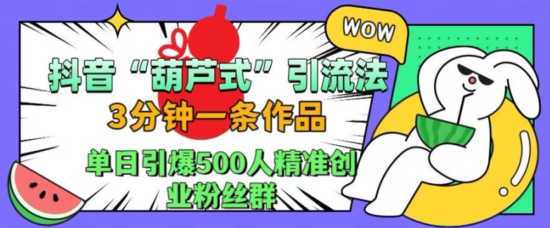 抖音葫芦式引流法，三分钟一条作品，单日引爆抖音500人精准创业粉丝群【揭秘】-搞钱日记