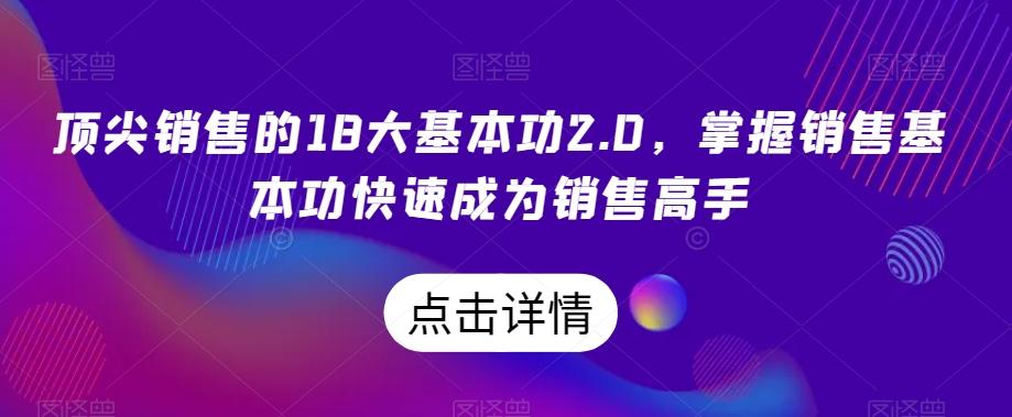 顶尖销售的18大基本功2.0，掌握销售基本功快速成为销售高手-搞钱日记