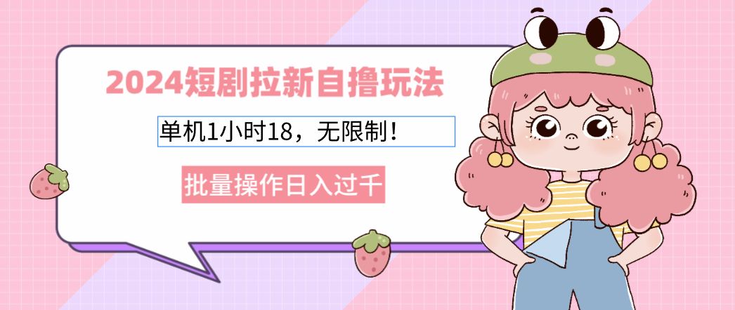 2024短剧拉新自撸玩法。单机1小时18，无限制，批量操作日入过千-搞钱日记