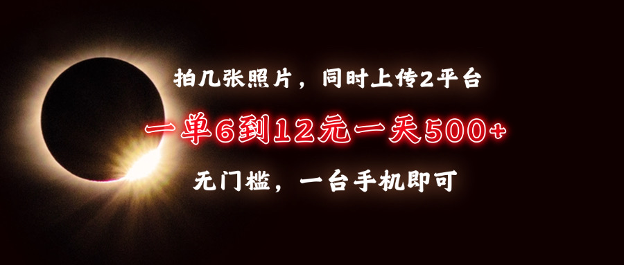 拍几张照片，同时上传2平台，一单6到12元，一天轻松500+，无门槛，一台…-搞钱日记
