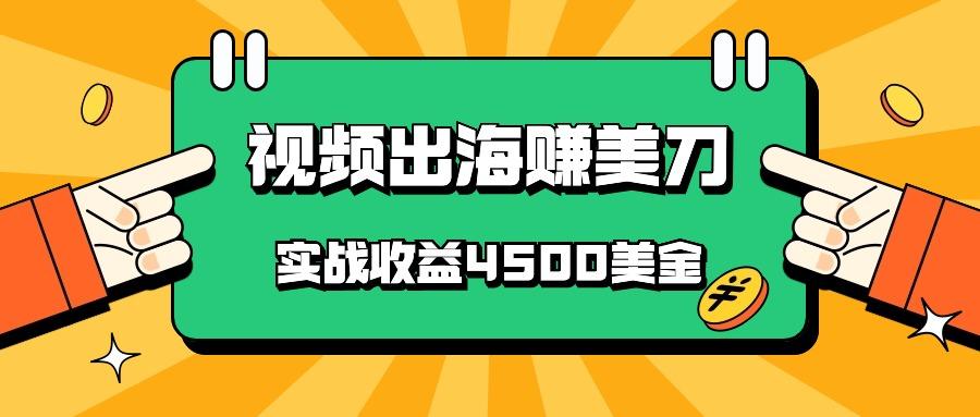 国内爆款视频出海赚美刀，实战收益4500美金，批量无脑搬运，无需经验直接上手-搞钱日记