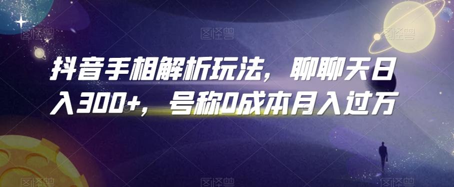 抖音手相解析玩法，聊聊天日入300+，号称0成本月入过万【揭秘】-搞钱日记
