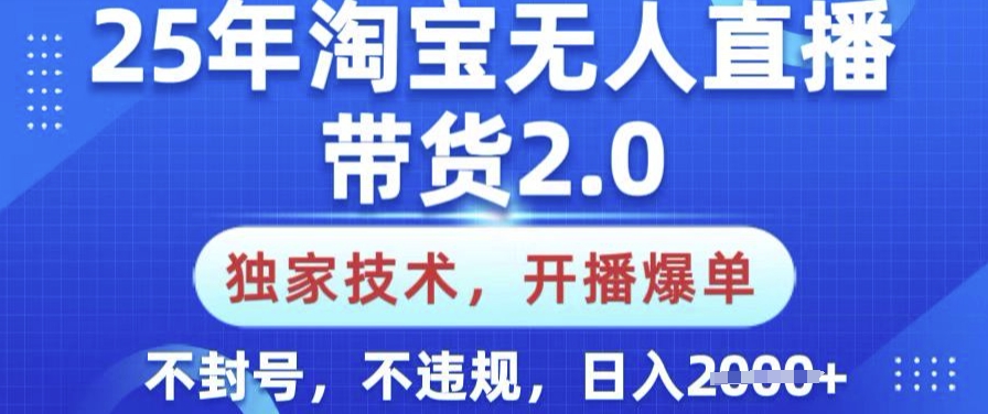 25年淘宝无人直播带货2.0.独家技术，开播爆单，纯小白易上手，不封号，不违规，日入多张【揭秘】-搞钱日记