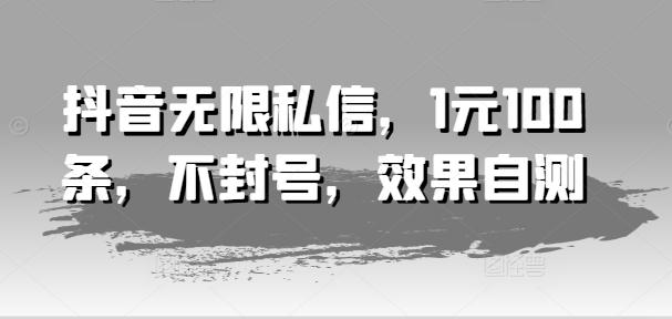 抖音无限私信，1元100条，不封号，效果自测-搞钱日记