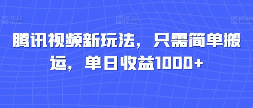 腾讯视频新玩法，只需简单搬运，单日收益1000+-搞钱日记
