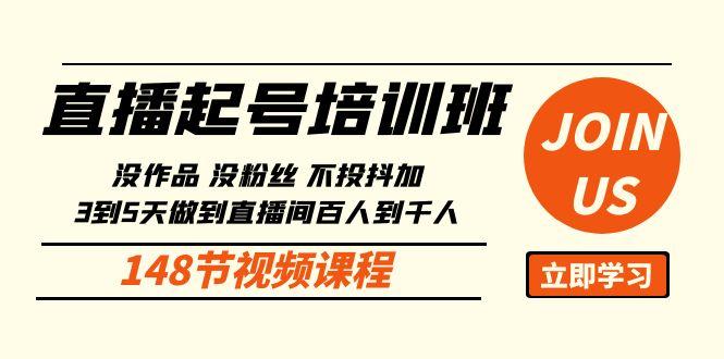 直播起号课：没作品没粉丝不投抖加 3到5天直播间百人到千人方法(148节)-搞钱日记