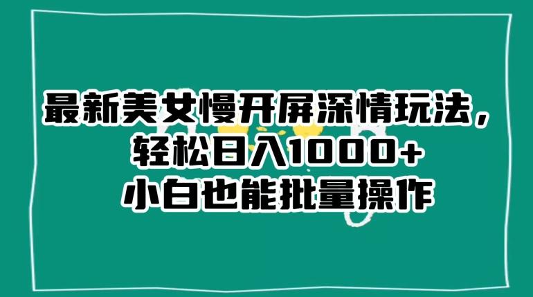 最新美女慢开屏深情玩法，轻松日入1000+小白也能批量操作-搞钱日记