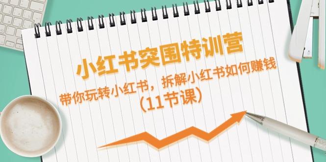 小红书突围特训营，拆解小红书如何赚钱，带你玩转小红书(11节课)-搞钱日记