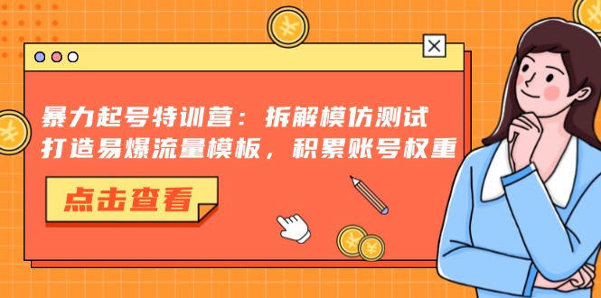 暴力起号特训营：拆解模仿测试，打造易爆流量模板，积累账号权重-搞钱日记