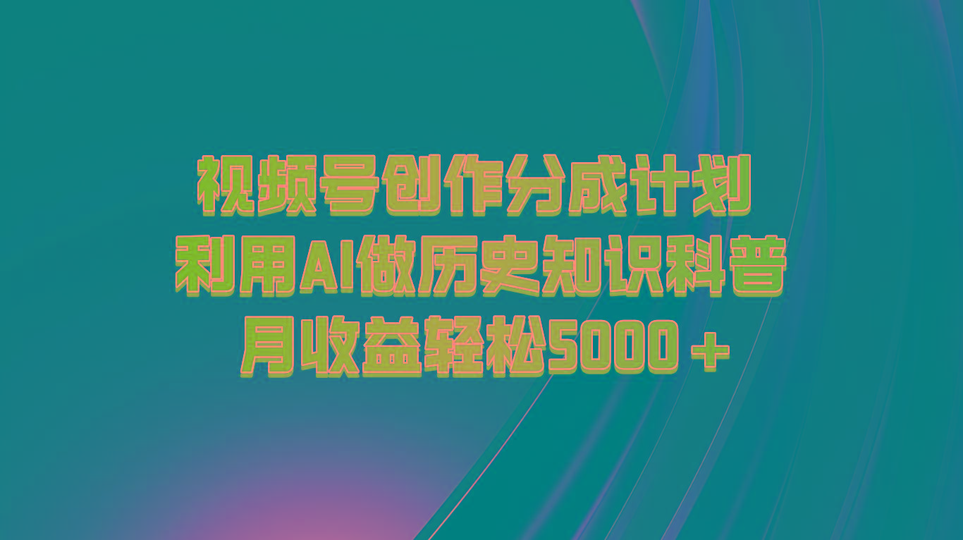 视频号创作分成计划 利用AI做历史知识科普 月收益轻松5000+-搞钱日记