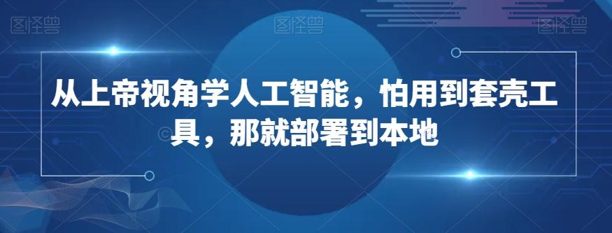 从上帝视角学人工智能，怕用到套壳工具，那就部署到本地-搞钱日记