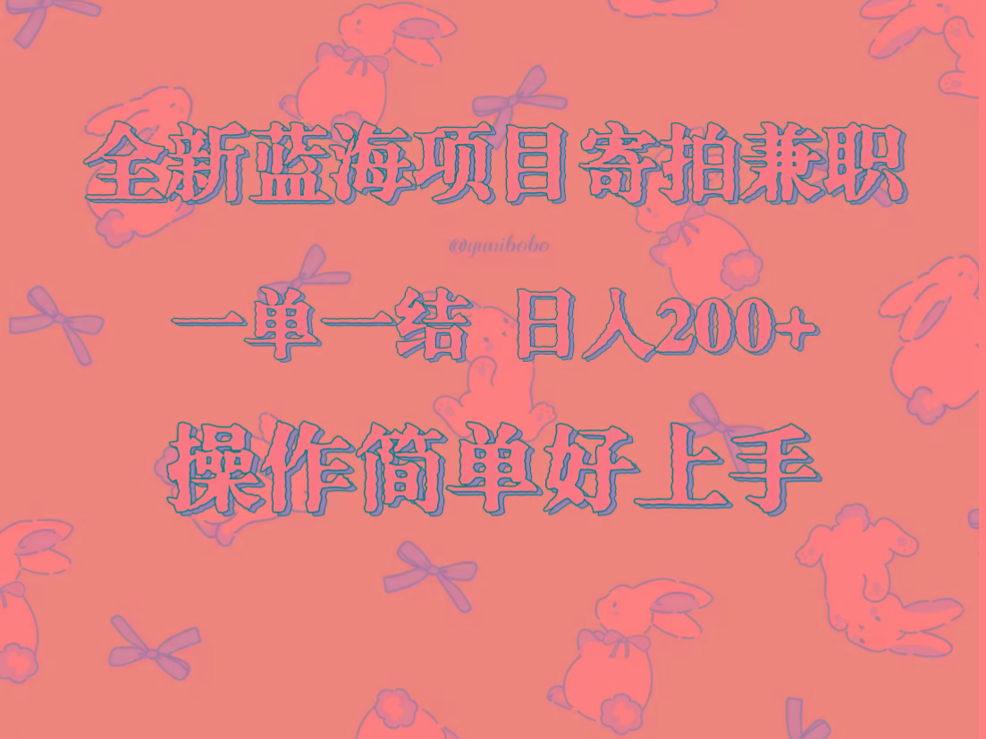 全新蓝海项目寄拍兼职，日入200+，操作简单好上手。-搞钱日记