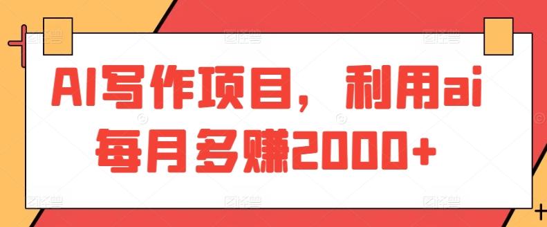 AI写作项目，利用ai每月多赚2000+-搞钱日记