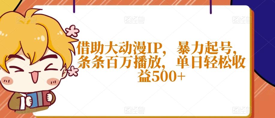借助大动漫IP，暴力起号，条条百万播放，单日轻松收益500+【揭秘】-搞钱日记