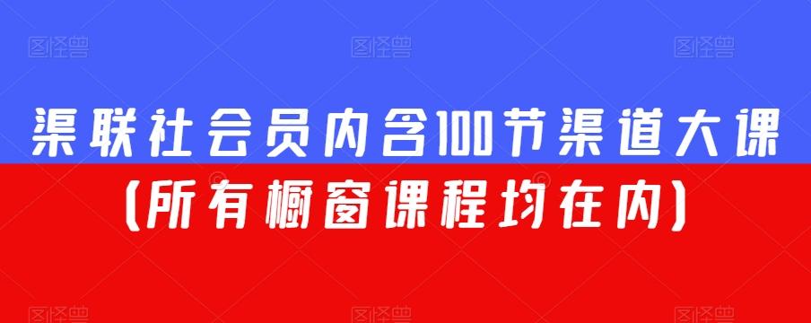 渠联社会员内含100节渠道大课（所有橱窗课程均在内）-搞钱日记