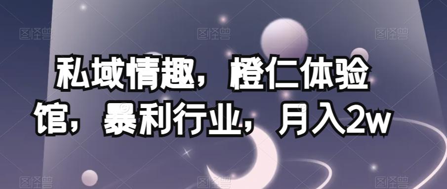 私域情趣，橙仁体验馆，暴利行业，月入2w【揭秘】-搞钱日记