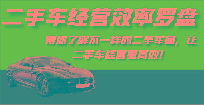 二手车经营效率罗盘-带你了解不一样的二手车圈，让二手车经营更高效！-搞钱日记