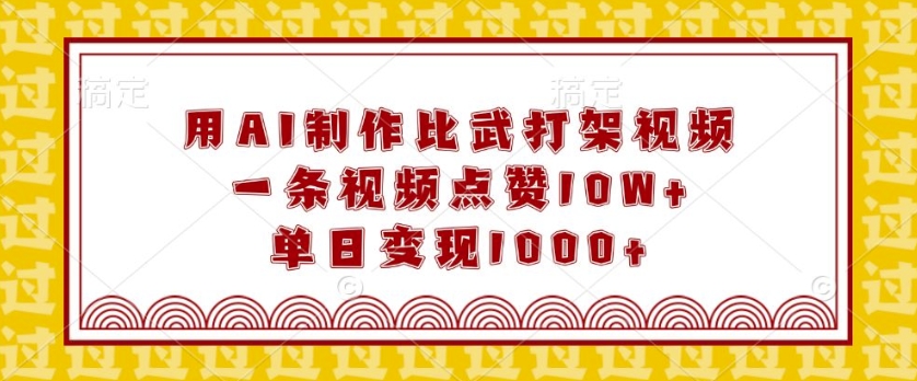 用AI制作比武打架视频，一条视频点赞10W+，单日变现1k【揭秘】-搞钱日记