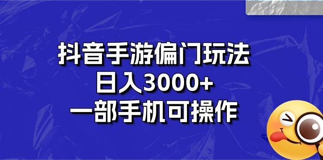 抖音手游偏门玩法，日入3000+，一部手机可操作-搞钱日记